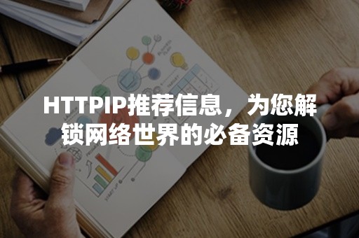 HTTPIP推荐信息，为您解锁网络世界的必备资源