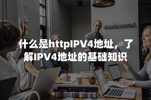 什么是httpIPV4地址，了解IPV4地址的基础知识