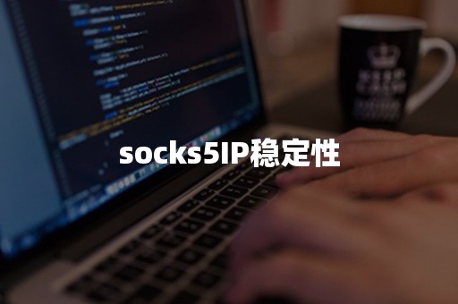 socks5IP稳定性