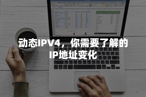 动态IPV4，你需要了解的IP地址变化