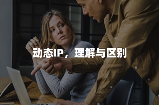 动态IP，理解与区别