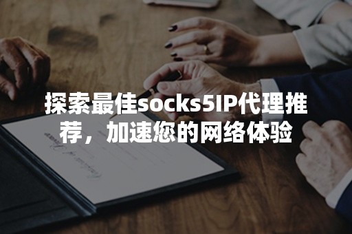 探索最佳socks5IP代理推荐，加速您的网络体验