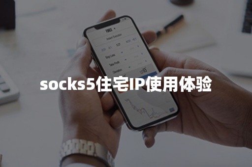 socks5住宅IP使用体验