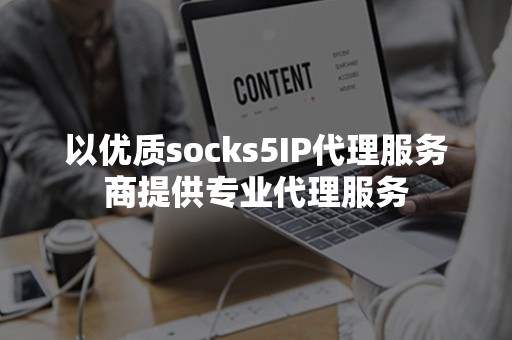 以优质socks5IP代理服务商提供专业代理服务