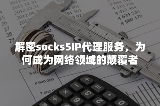 解密socks5IP代理服务，为何成为网络领域的颠覆者