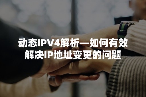 动态IPV4解析—如何有效解决IP地址变更的问题