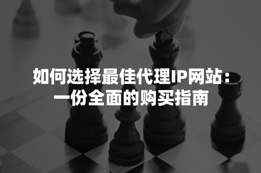 如何选择最佳代理IP网站：一份全面的购买指南