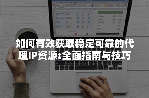 如何有效获取稳定可靠的代理IP资源:全面指南与技巧