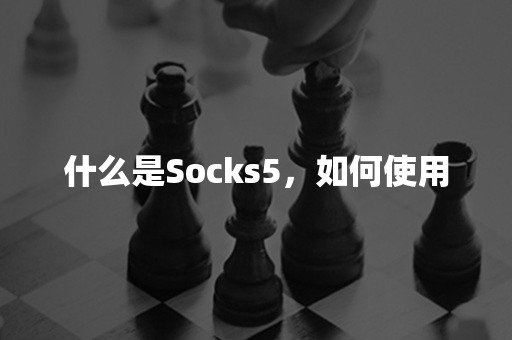 什么是Socks5，如何使用