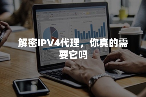 解密IPV4代理，你真的需要它吗