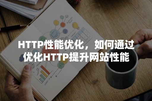 HTTP性能优化，如何通过优化HTTP提升网站性能