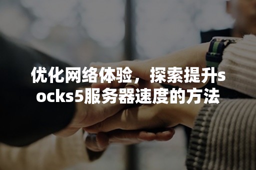 优化网络体验，探索提升socks5服务器速度的方法