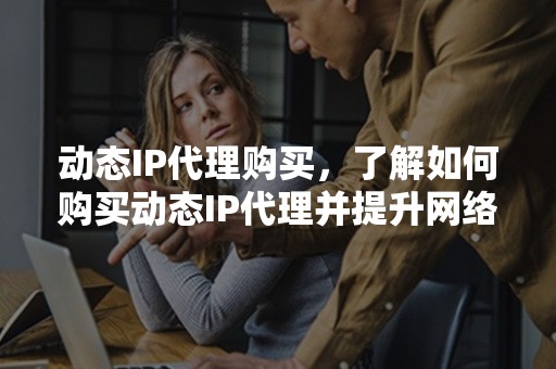 动态IP代理购买，了解如何购买动态IP代理并提升网络隐私和安全