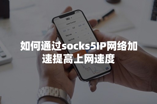 如何通过socks5IP网络加速提高上网速度