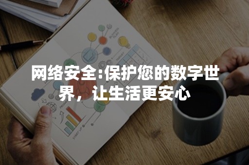 网络安全:保护您的数字世界，让生活更安心