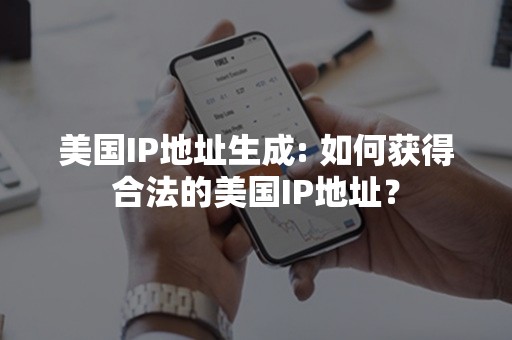 美国IP地址生成: 如何获得合法的美国IP地址？