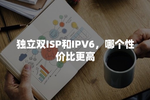 独立双ISP和IPV6，哪个性价比更高