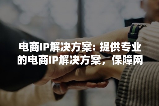 电商IP解决方案: 提供专业的电商IP解决方案，保障网站稳定运行，提升用户体验。