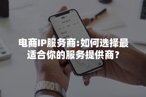 电商IP服务商:如何选择最适合你的服务提供商？