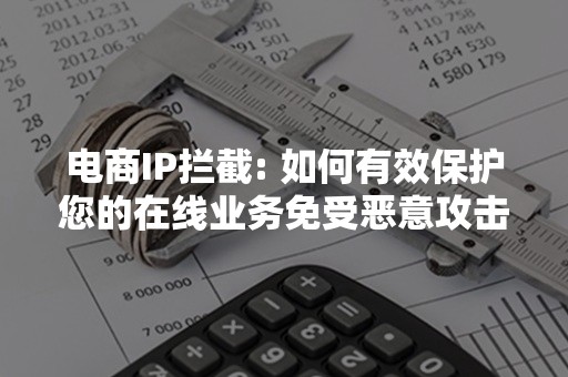 电商IP拦截: 如何有效保护您的在线业务免受恶意攻击