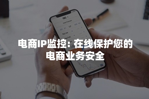 电商IP监控: 在线保护您的电商业务安全