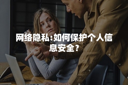 网络隐私:如何保护个人信息安全？