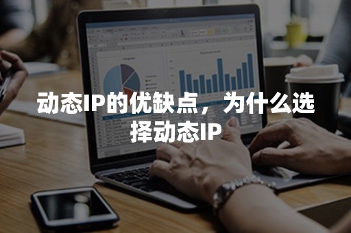 动态IP的优缺点，为什么选择动态IP