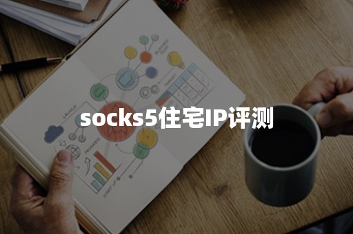 socks5住宅IP评测