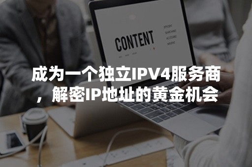 成为一个独立IPV4服务商，解密IP地址的黄金机会