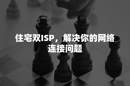 住宅双ISP，解决你的网络连接问题