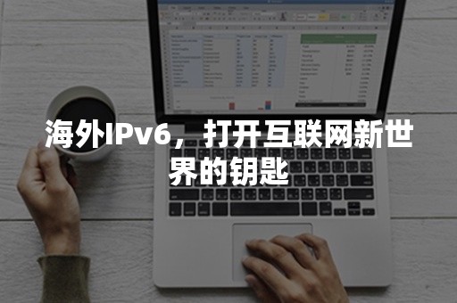 海外IPv6，打开互联网新世界的钥匙