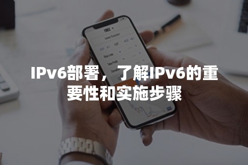 IPv6部署，了解IPv6的重要性和实施步骤