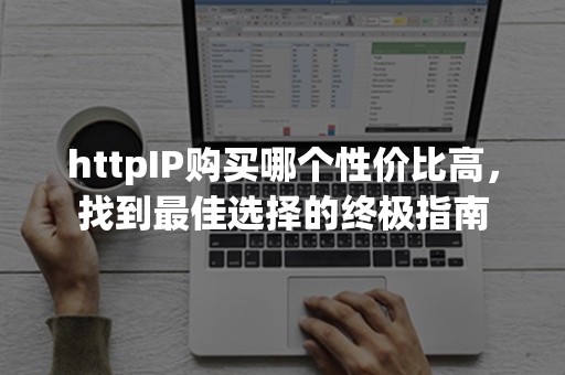 httpIP购买哪个性价比高，找到最佳选择的终极指南