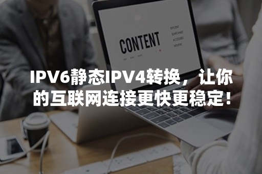 IPV6静态IPV4转换，让你的互联网连接更快更稳定！