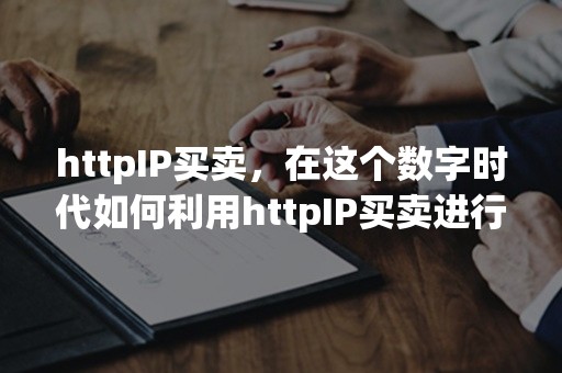 httpIP买卖，在这个数字时代如何利用httpIP买卖进行网上业务