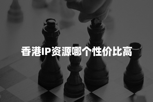 香港IP资源哪个性价比高