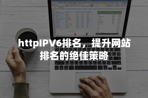 httpIPV6排名，提升网站排名的绝佳策略