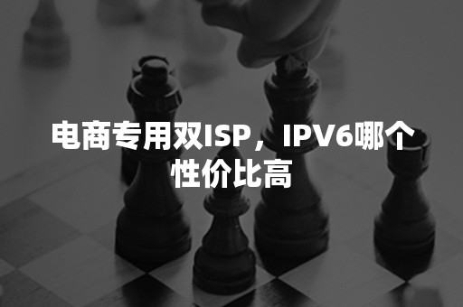 电商专用双ISP，IPV6哪个性价比高