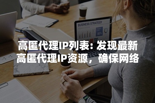 高匿代理IP列表: 发现最新高匿代理IP资源，确保网络安全和匿名浏览