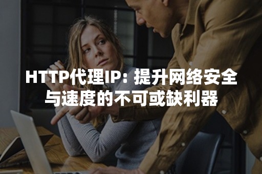 HTTP代理IP: 提升网络安全与速度的不可或缺利器