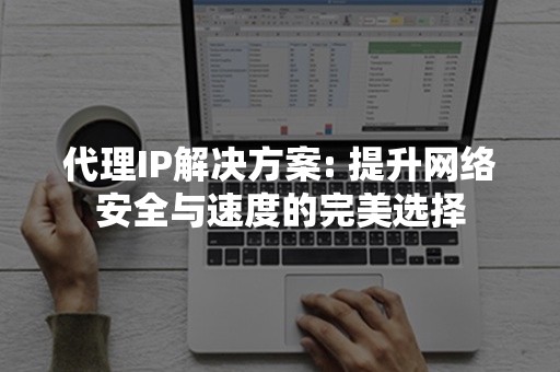 代理IP解决方案: 提升网络安全与速度的完美选择