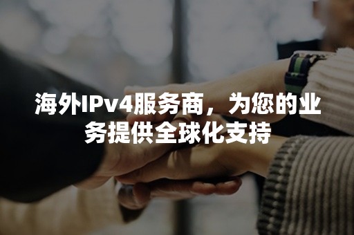 海外IPv4服务商，为您的业务提供全球化支持