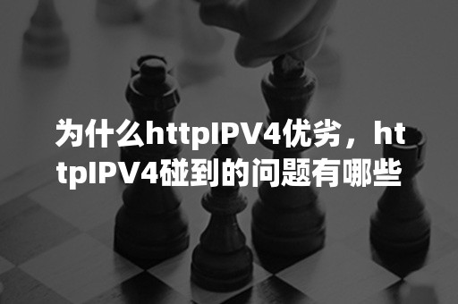 为什么httpIPV4优劣，httpIPV4碰到的问题有哪些