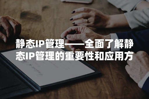 静态IP管理——全面了解静态IP管理的重要性和应用方法