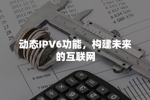 动态IPV6功能，构建未来的互联网