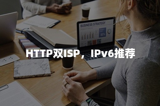 HTTP双ISP，IPv6推荐