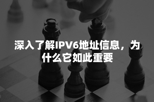 深入了解IPV6地址信息，为什么它如此重要