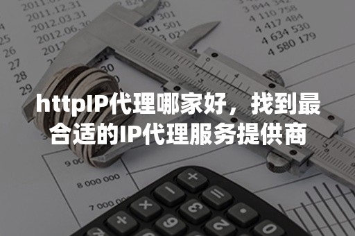 httpIP代理哪家好，找到最合适的IP代理服务提供商