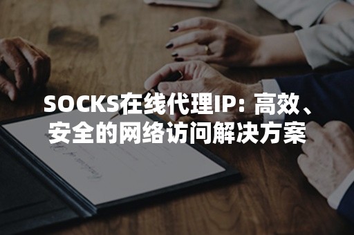 SOCKS在线代理IP: 高效、安全的网络访问解决方案