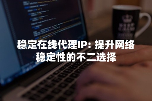 稳定在线代理IP: 提升网络稳定性的不二选择